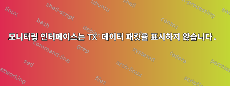 모니터링 인터페이스는 TX 데이터 패킷을 표시하지 않습니다.