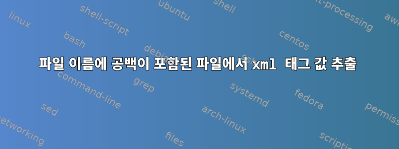 파일 이름에 공백이 포함된 파일에서 xml 태그 값 추출