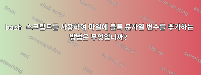 bash 스크립트를 사용하여 파일에 블록 문자열 변수를 추가하는 방법은 무엇입니까?