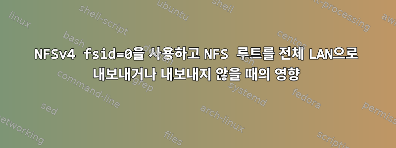 NFSv4 fsid=0을 사용하고 NFS 루트를 전체 LAN으로 내보내거나 내보내지 않을 때의 영향