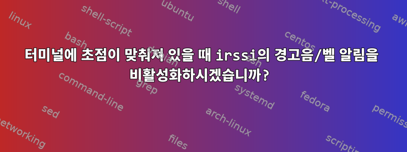 터미널에 초점이 맞춰져 있을 때 irssi의 경고음/벨 알림을 비활성화하시겠습니까?