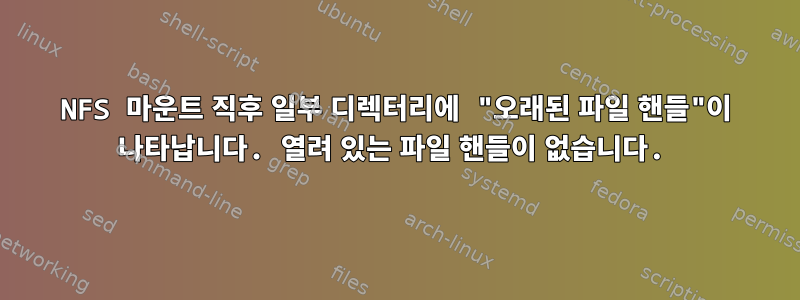 NFS 마운트 직후 일부 디렉터리에 "오래된 파일 핸들"이 나타납니다. 열려 있는 파일 핸들이 없습니다.