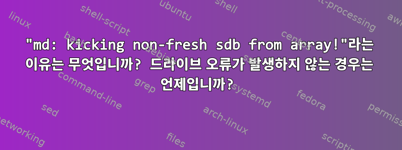 "md: kicking non-fresh sdb from array!"라는 이유는 무엇입니까? 드라이브 오류가 발생하지 않는 경우는 언제입니까?