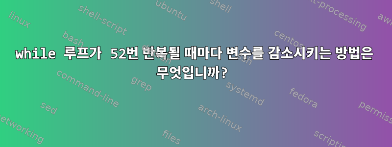 while 루프가 52번 반복될 때마다 변수를 감소시키는 방법은 무엇입니까?