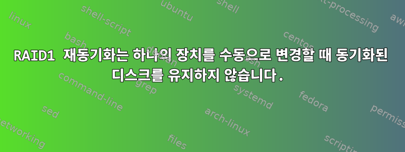 RAID1 재동기화는 하나의 장치를 수동으로 변경할 때 동기화된 디스크를 유지하지 않습니다.