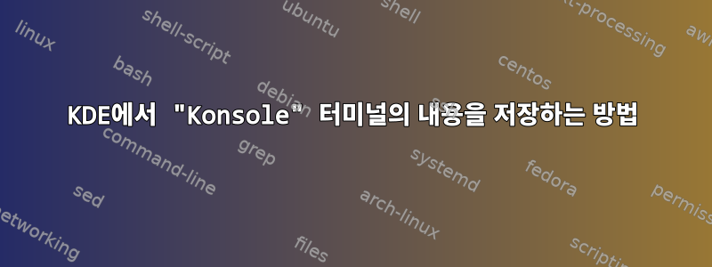 KDE에서 "Konsole" 터미널의 내용을 저장하는 방법