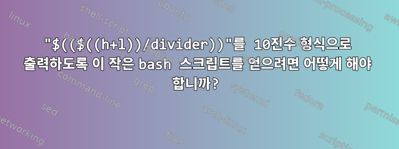 "$(($((h+l))/divider))"를 10진수 형식으로 출력하도록 이 작은 bash 스크립트를 얻으려면 어떻게 해야 합니까?