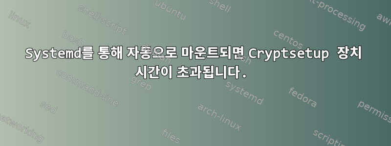 Systemd를 통해 자동으로 마운트되면 Cryptsetup 장치 시간이 초과됩니다.