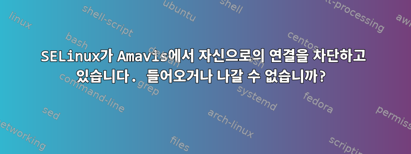 SELinux가 Amavis에서 자신으로의 연결을 차단하고 있습니다. 들어오거나 나갈 수 없습니까?