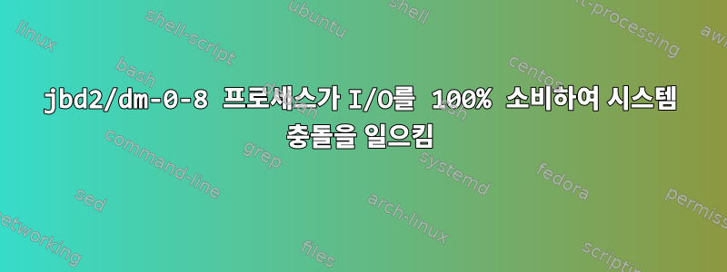 jbd2/dm-0-8 프로세스가 I/O를 100% 소비하여 시스템 충돌을 일으킴