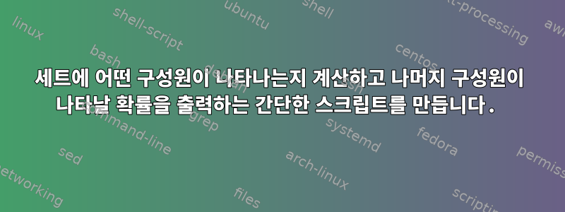 세트에 어떤 구성원이 나타나는지 계산하고 나머지 구성원이 나타날 확률을 출력하는 간단한 스크립트를 만듭니다.