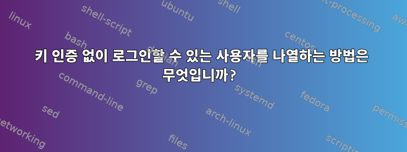 키 인증 없이 로그인할 수 있는 사용자를 나열하는 방법은 무엇입니까?