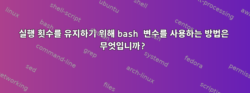 실행 횟수를 유지하기 위해 bash 변수를 사용하는 방법은 무엇입니까?