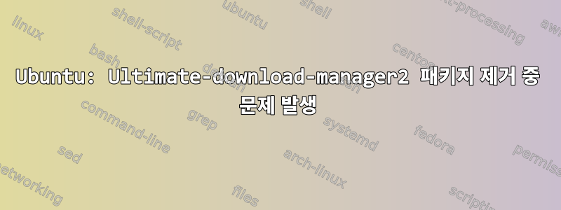 Ubuntu: Ultimate-download-manager2 패키지 제거 중 문제 발생