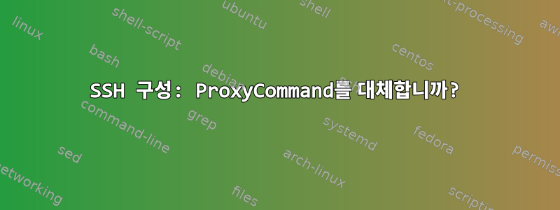 SSH 구성: ProxyCommand를 대체합니까?