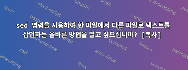 sed 명령을 사용하여 한 파일에서 다른 파일로 텍스트를 삽입하는 올바른 방법을 알고 싶으십니까? [복사]