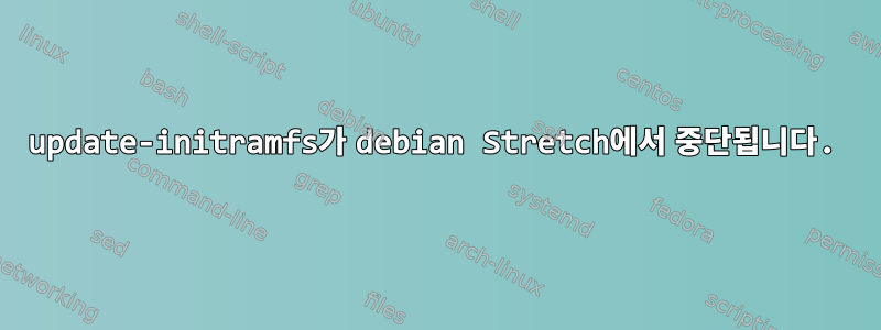 update-initramfs가 debian Stretch에서 중단됩니다.