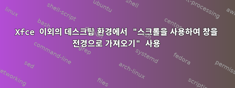 Xfce 이외의 데스크탑 환경에서 "스크롤을 사용하여 창을 전경으로 가져오기" 사용