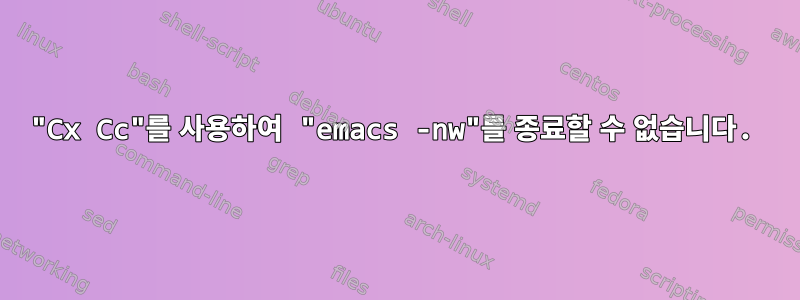 "Cx Cc"를 사용하여 "emacs -nw"를 종료할 수 없습니다.