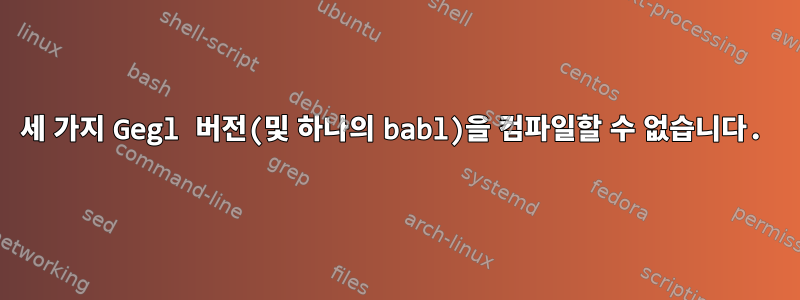 세 가지 Gegl 버전(및 하나의 babl)을 컴파일할 수 없습니다.