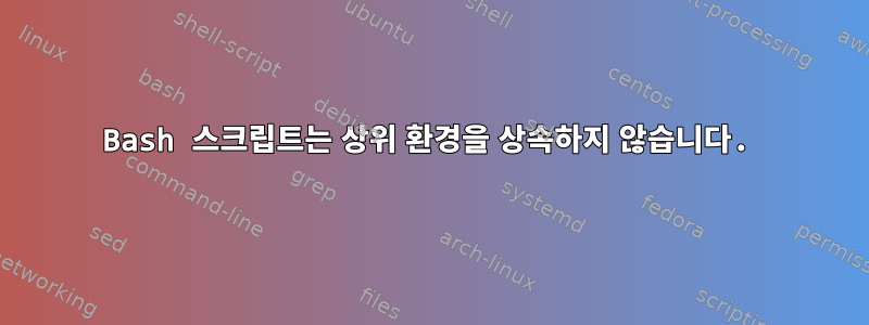 Bash 스크립트는 상위 환경을 상속하지 않습니다.