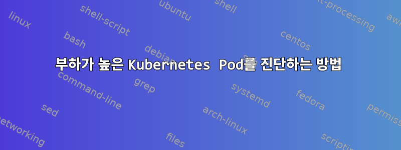 부하가 높은 Kubernetes Pod를 진단하는 방법