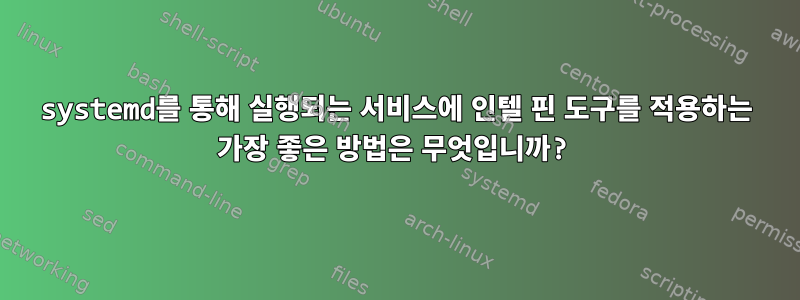 systemd를 통해 실행되는 서비스에 인텔 핀 도구를 적용하는 가장 좋은 방법은 무엇입니까?