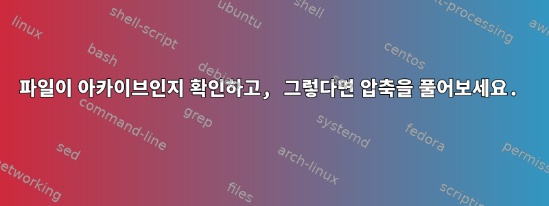 파일이 아카이브인지 확인하고, 그렇다면 압축을 풀어보세요.