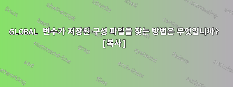 GLOBAL 변수가 저장된 구성 파일을 찾는 방법은 무엇입니까? [복사]