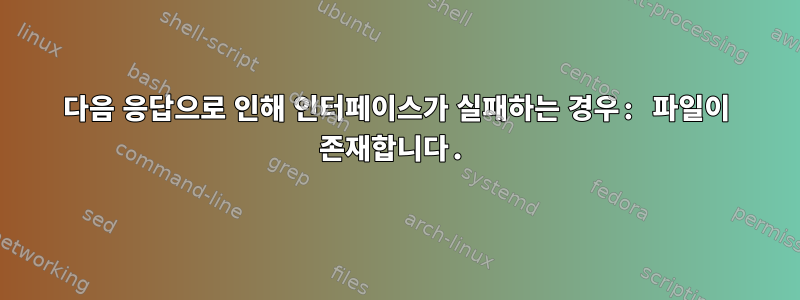 다음 응답으로 인해 인터페이스가 실패하는 경우: 파일이 존재합니다.