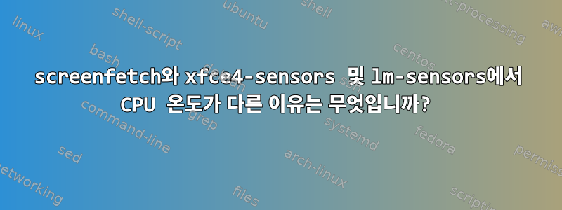 screenfetch와 xfce4-sensors 및 lm-sensors에서 CPU 온도가 다른 이유는 무엇입니까?