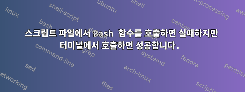 스크립트 파일에서 Bash 함수를 호출하면 실패하지만 터미널에서 호출하면 성공합니다.