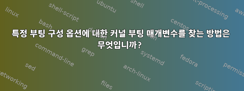 특정 부팅 구성 옵션에 대한 커널 부팅 매개변수를 찾는 방법은 무엇입니까?