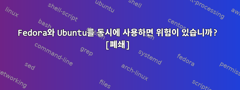 Fedora와 Ubuntu를 동시에 사용하면 위험이 있습니까? [폐쇄]