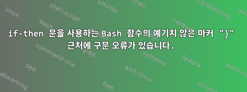 if-then 문을 사용하는 Bash 함수의 예기치 않은 마커 "}" 근처에 구문 오류가 있습니다.