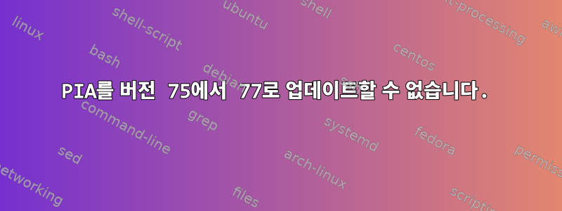 PIA를 버전 75에서 77로 업데이트할 수 없습니다.