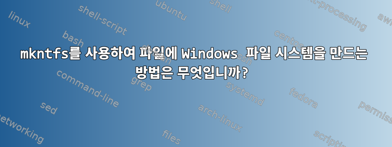 mkntfs를 사용하여 파일에 Windows 파일 시스템을 만드는 방법은 무엇입니까?