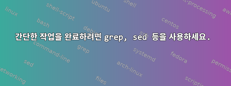 간단한 작업을 완료하려면 grep, sed 등을 사용하세요.