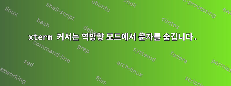 xterm 커서는 역방향 모드에서 문자를 숨깁니다.