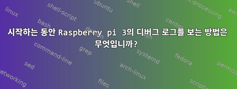 시작하는 동안 Raspberry pi 3의 디버그 로그를 보는 방법은 무엇입니까?