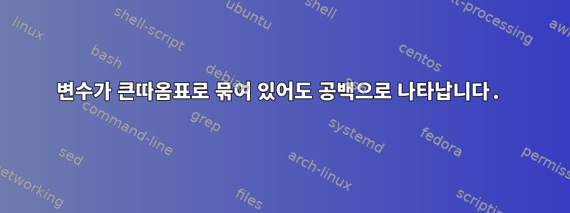 변수가 큰따옴표로 묶여 있어도 공백으로 나타납니다.