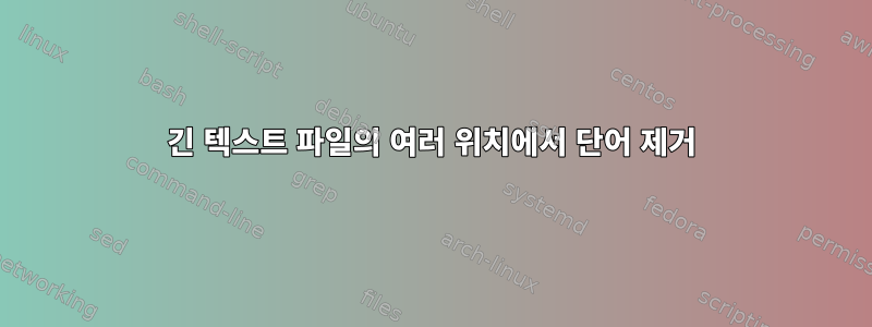 긴 텍스트 파일의 여러 위치에서 단어 제거