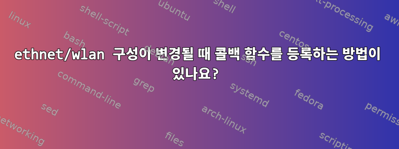 ethnet/wlan 구성이 변경될 때 콜백 함수를 등록하는 방법이 있나요?