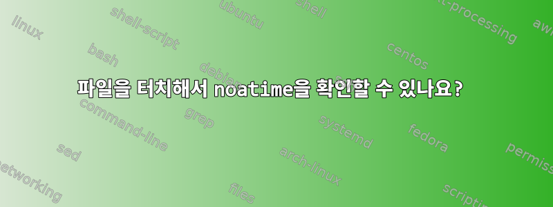 파일을 터치해서 noatime을 확인할 수 있나요?