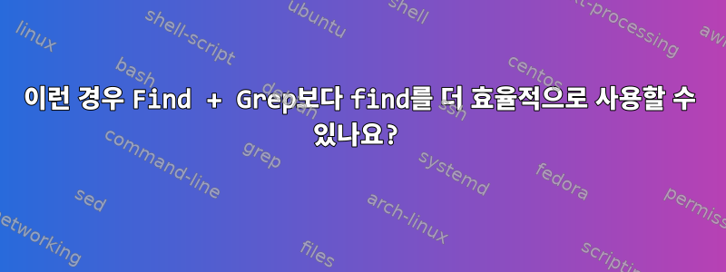 이런 경우 Find + Grep보다 find를 더 효율적으로 사용할 수 있나요?