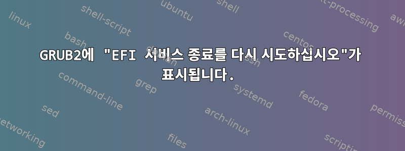 GRUB2에 "EFI 서비스 종료를 다시 시도하십시오"가 표시됩니다.