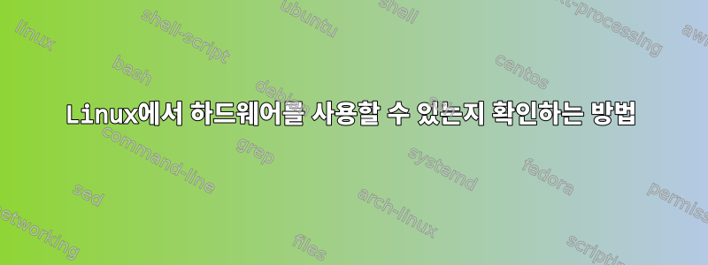 Linux에서 하드웨어를 사용할 수 있는지 확인하는 방법