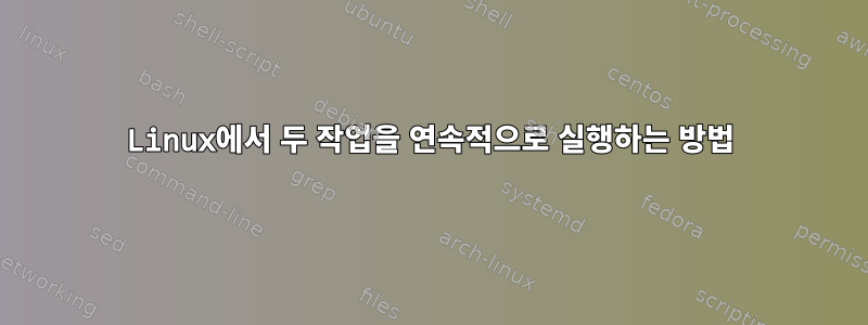 Linux에서 두 작업을 연속적으로 실행하는 방법