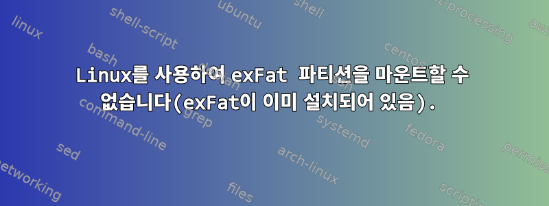 Linux를 사용하여 exFat 파티션을 마운트할 수 없습니다(exFat이 이미 설치되어 있음).