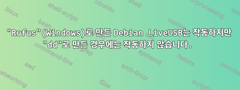 "Rufus"(Windows)로 만든 Debian LiveUSB는 작동하지만 "dd"로 만든 경우에는 작동하지 않습니다.